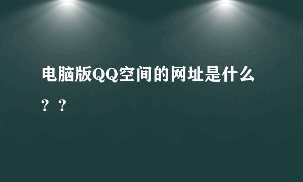 电脑版QQ空间的网址是什么？？