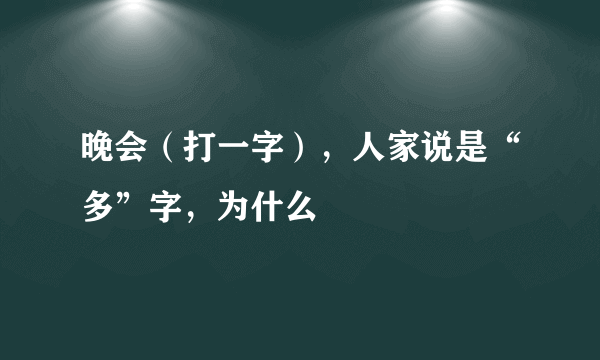 晚会（打一字），人家说是“多”字，为什么