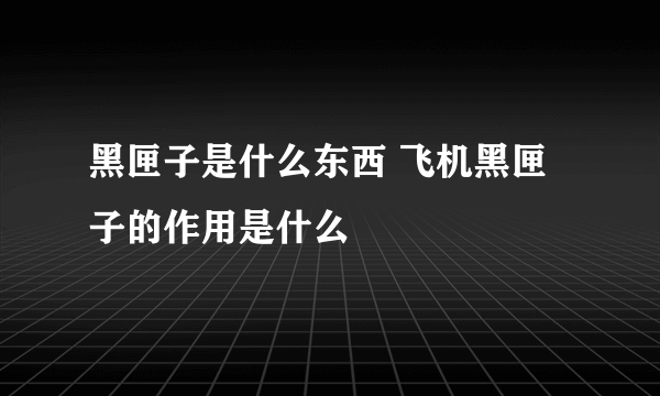 黑匣子是什么东西 飞机黑匣子的作用是什么