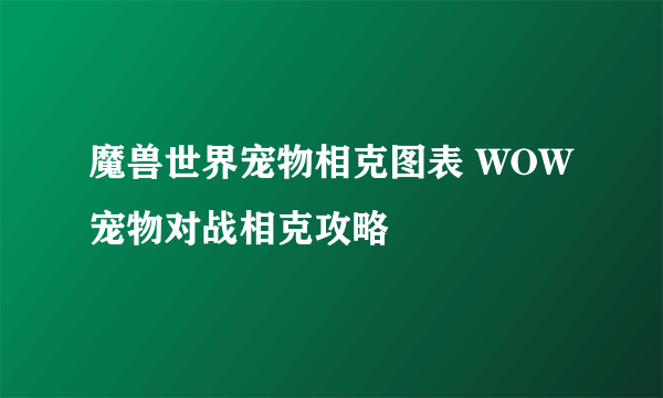 魔兽世界宠物相克图表 WOW宠物对战相克攻略