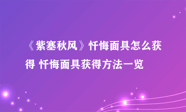 《紫塞秋风》忏悔面具怎么获得 忏悔面具获得方法一览