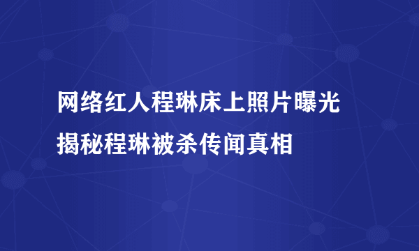 网络红人程琳床上照片曝光  揭秘程琳被杀传闻真相