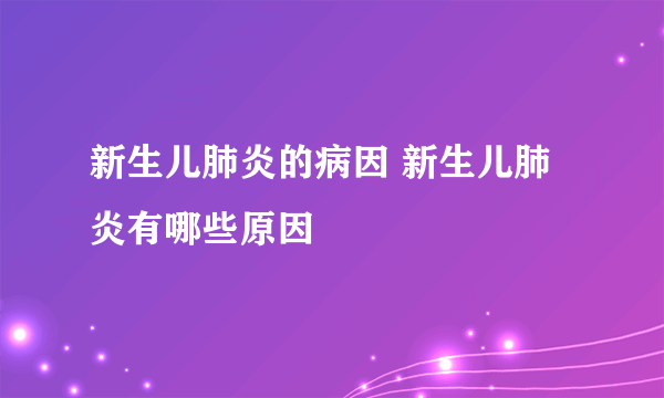 新生儿肺炎的病因 新生儿肺炎有哪些原因