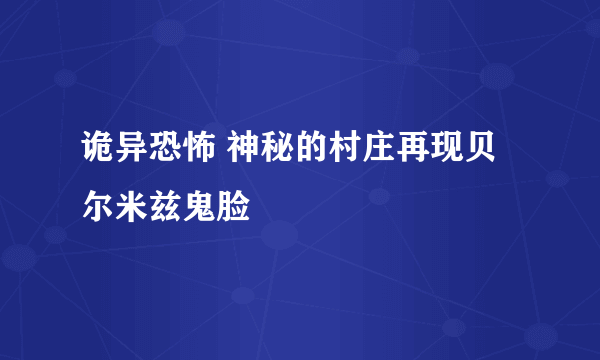 诡异恐怖 神秘的村庄再现贝尔米兹鬼脸