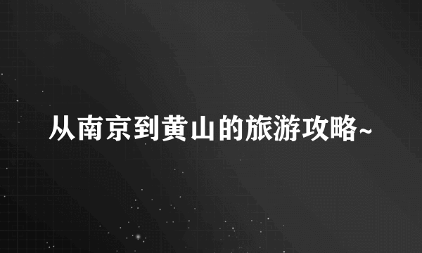 从南京到黄山的旅游攻略~