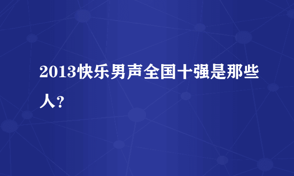 2013快乐男声全国十强是那些人？