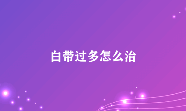 白带过多怎么治