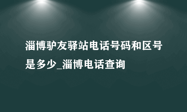 淄博驴友驿站电话号码和区号是多少_淄博电话查询