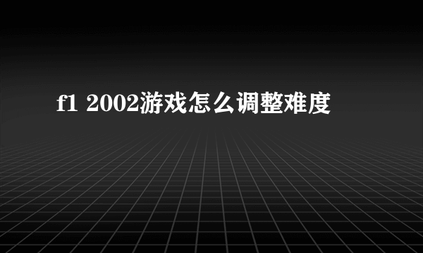 f1 2002游戏怎么调整难度