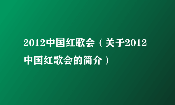 2012中国红歌会（关于2012中国红歌会的简介）