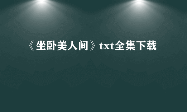 《坐卧美人间》txt全集下载