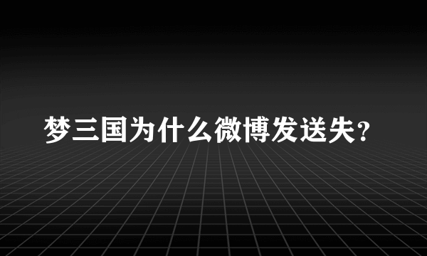 梦三国为什么微博发送失？