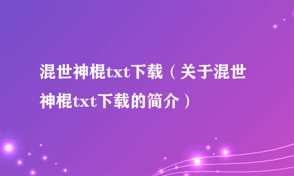 混世神棍txt下载（关于混世神棍txt下载的简介）