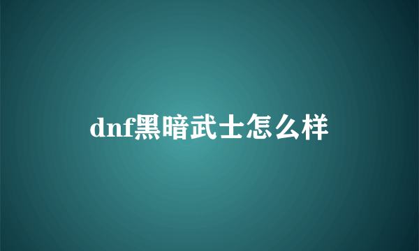 dnf黑暗武士怎么样