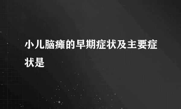 小儿脑瘫的早期症状及主要症状是