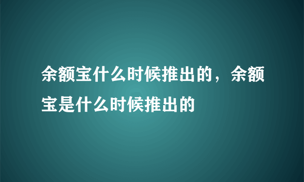 余额宝什么时候推出的，余额宝是什么时候推出的