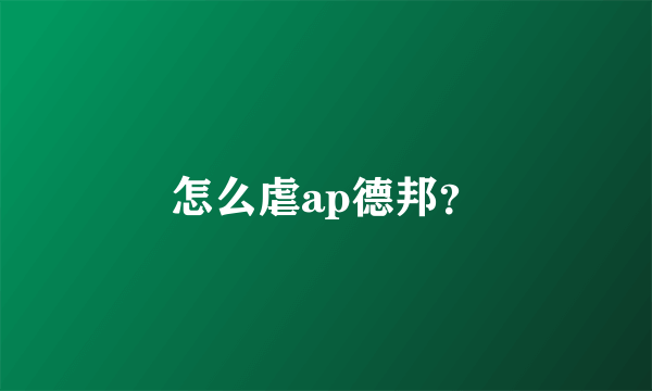 怎么虐ap德邦？