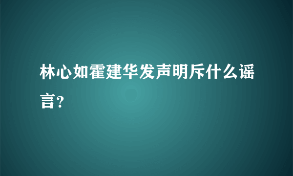 林心如霍建华发声明斥什么谣言？