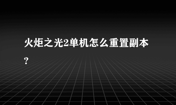 火炬之光2单机怎么重置副本？