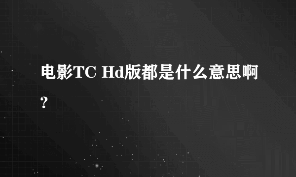 电影TC Hd版都是什么意思啊？