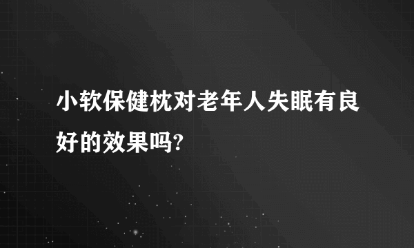 小软保健枕对老年人失眠有良好的效果吗?