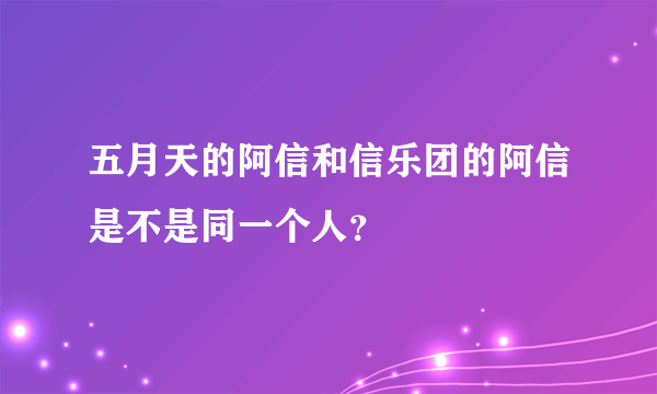 五月天的阿信和信乐团的阿信是不是同一个人？