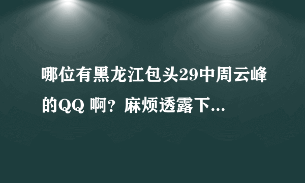 哪位有黑龙江包头29中周云峰的QQ 啊？麻烦透露下吧！谢谢咯。