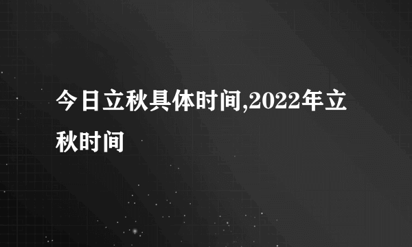 今日立秋具体时间,2022年立秋时间