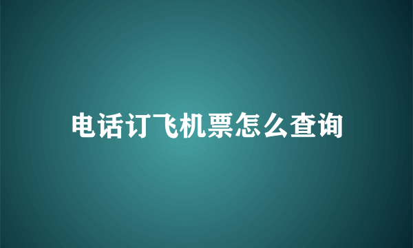 电话订飞机票怎么查询