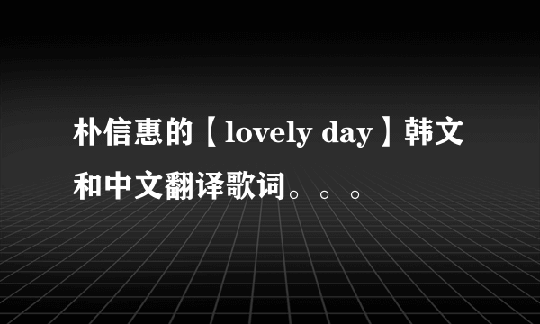 朴信惠的【lovely day】韩文和中文翻译歌词。。。