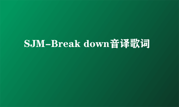 SJM-Break down音译歌词