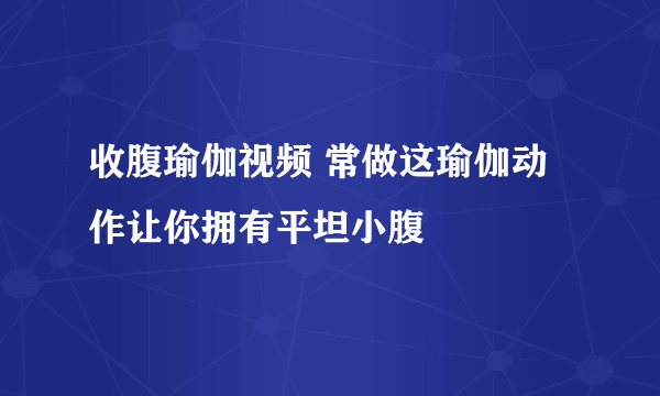 收腹瑜伽视频 常做这瑜伽动作让你拥有平坦小腹