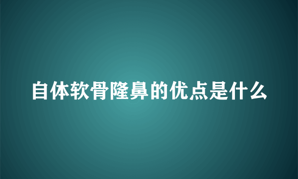 自体软骨隆鼻的优点是什么