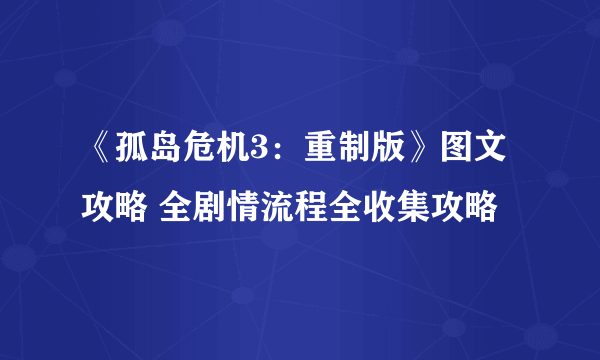 《孤岛危机3：重制版》图文攻略 全剧情流程全收集攻略