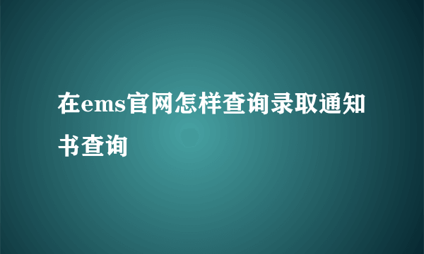 在ems官网怎样查询录取通知书查询