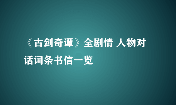 《古剑奇谭》全剧情 人物对话词条书信一览