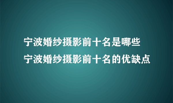 宁波婚纱摄影前十名是哪些  宁波婚纱摄影前十名的优缺点