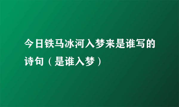 今日铁马冰河入梦来是谁写的诗句（是谁入梦）