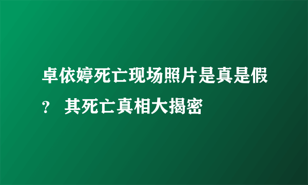 卓依婷死亡现场照片是真是假？ 其死亡真相大揭密