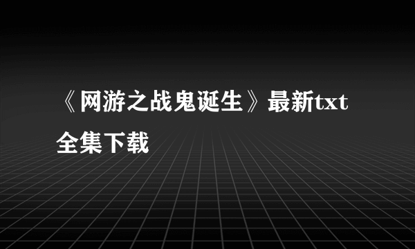 《网游之战鬼诞生》最新txt全集下载