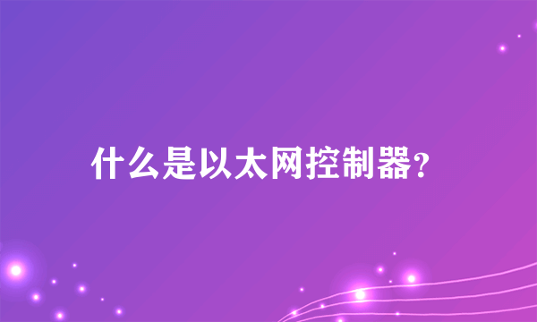 什么是以太网控制器？