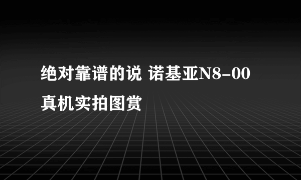 绝对靠谱的说 诺基亚N8-00真机实拍图赏