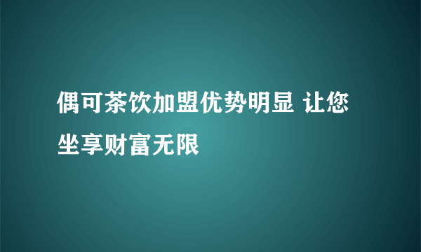 偶可茶饮加盟优势明显 让您坐享财富无限