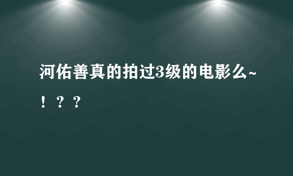 河佑善真的拍过3级的电影么~！？？