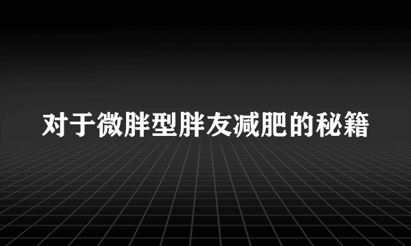 对于微胖型胖友减肥的秘籍