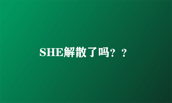 SHE解散了吗？？