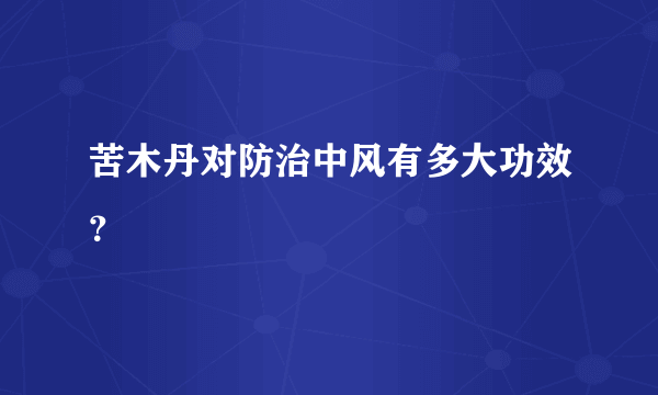 苦木丹对防治中风有多大功效？