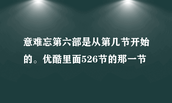 意难忘第六部是从第几节开始的。优酷里面526节的那一节