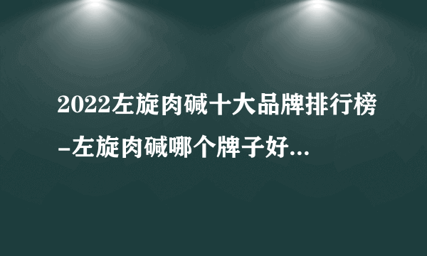 2022左旋肉碱十大品牌排行榜-左旋肉碱哪个牌子好-飞外网