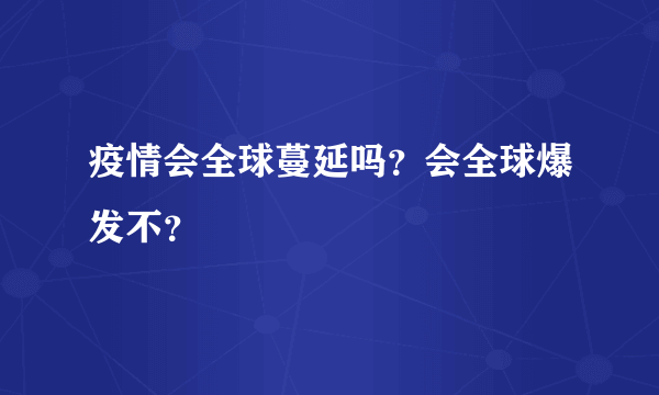 疫情会全球蔓延吗？会全球爆发不？